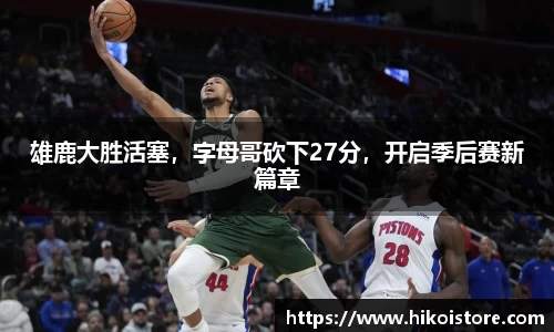 雄鹿大胜活塞，字母哥砍下27分，开启季后赛新篇章