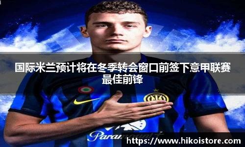 国际米兰预计将在冬季转会窗口前签下意甲联赛最佳前锋