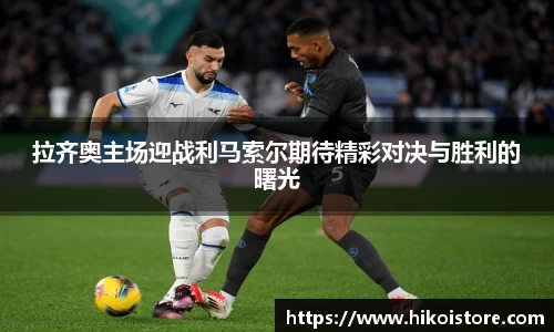 拉齐奥主场迎战利马索尔期待精彩对决与胜利的曙光