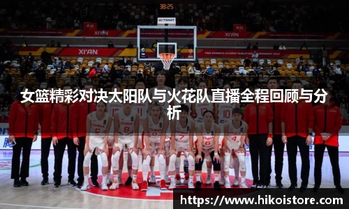 女篮精彩对决太阳队与火花队直播全程回顾与分析