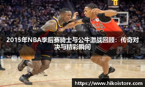 2015年NBA季后赛骑士与公牛激战回顾：传奇对决与精彩瞬间