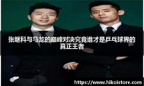 张继科与马龙的巅峰对决究竟谁才是乒乓球界的真正王者