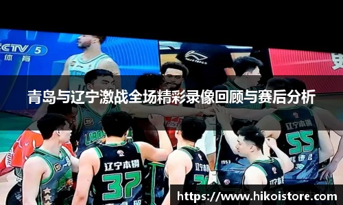 青岛与辽宁激战全场精彩录像回顾与赛后分析