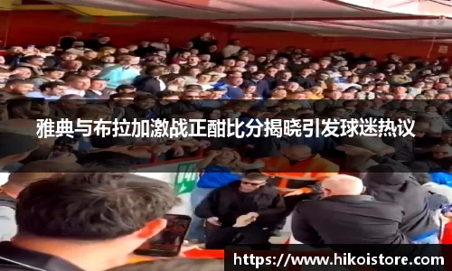 雅典与布拉加激战正酣比分揭晓引发球迷热议