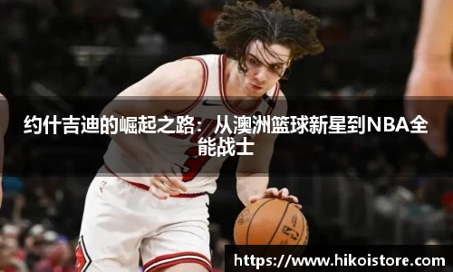 约什吉迪的崛起之路：从澳洲篮球新星到NBA全能战士