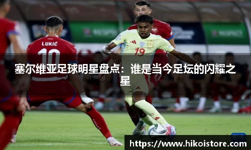 塞尔维亚足球明星盘点：谁是当今足坛的闪耀之星