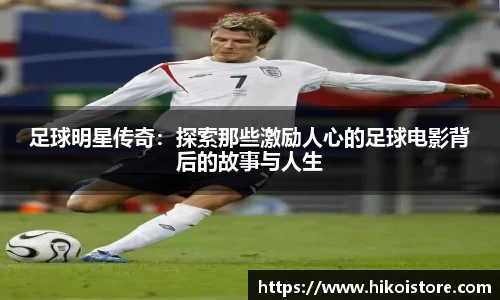 足球明星传奇：探索那些激励人心的足球电影背后的故事与人生